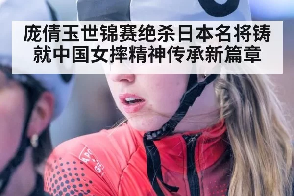 庞倩玉世锦赛绝杀日本名将铸就中国女摔精神传承新篇章