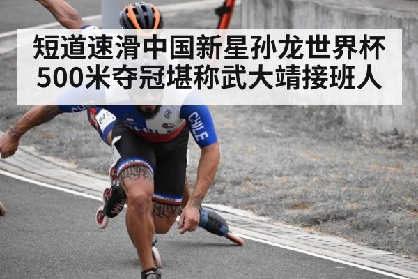 短道速滑中国新星孙龙世界杯500米夺冠堪称武大靖接班人