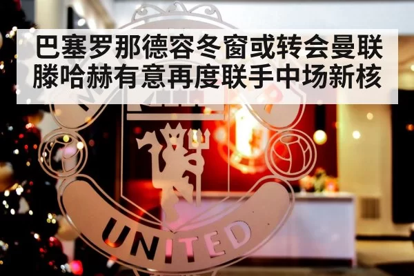 巴塞罗那德容冬窗或转会曼联滕哈赫有意再度联手中场新核