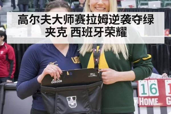 高尔夫大师赛拉姆逆袭夺绿夹克 西班牙荣耀